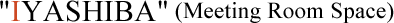 IYASHIBA (Meeting Room Space)